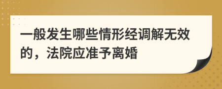 一般发生哪些情形经调解无效的，法院应准予离婚