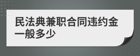 民法典兼职合同违约金一般多少