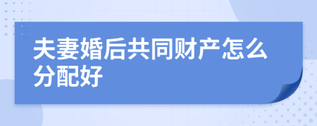 夫妻婚后共同财产怎么分配好