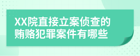 XX院直接立案侦查的贿赂犯罪案件有哪些