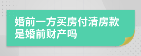 婚前一方买房付清房款是婚前财产吗