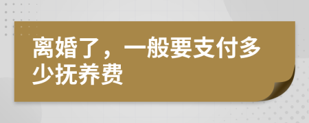 离婚了，一般要支付多少抚养费