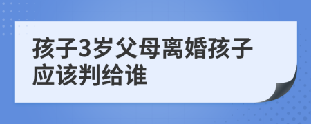 孩子3岁父母离婚孩子应该判给谁