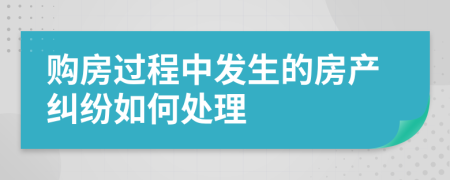 购房过程中发生的房产纠纷如何处理