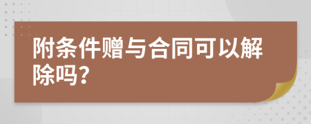 附条件赠与合同可以解除吗？