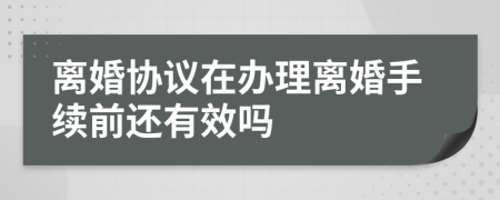 离婚协议在办理离婚手续前还有效吗