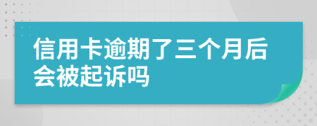 信用卡逾期了三个月后会被起诉吗