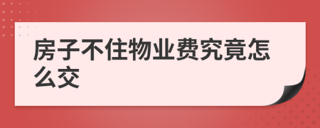 房子不住物业费究竟怎么交