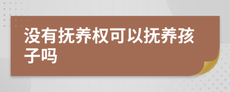 没有抚养权可以抚养孩子吗