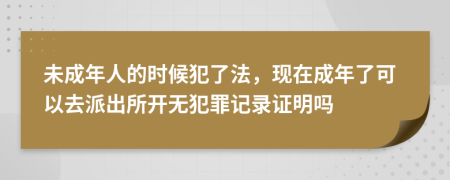 未成年人的时候犯了法，现在成年了可以去派出所开无犯罪记录证明吗