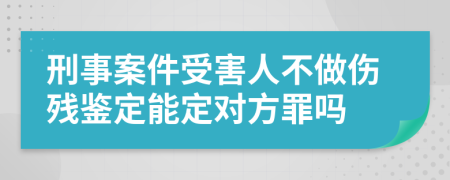 刑事案件受害人不做伤残鉴定能定对方罪吗