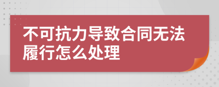 不可抗力导致合同无法履行怎么处理