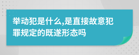举动犯是什么,是直接故意犯罪规定的既遂形态吗