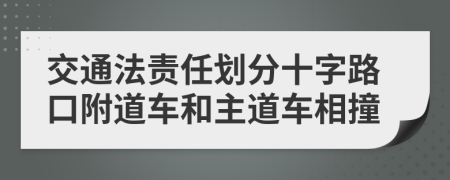 交通法责任划分十字路口附道车和主道车相撞