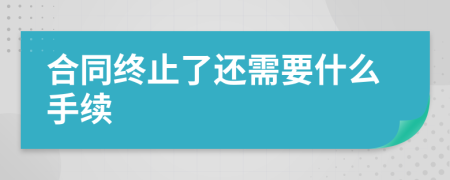 合同终止了还需要什么手续