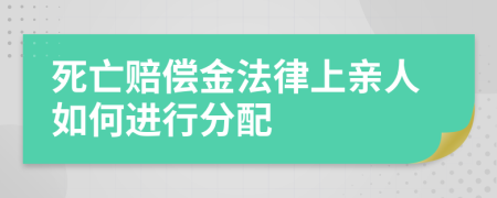 死亡赔偿金法律上亲人如何进行分配