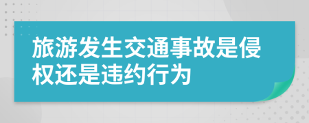 旅游发生交通事故是侵权还是违约行为