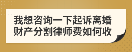 我想咨询一下起诉离婚财产分割律师费如何收