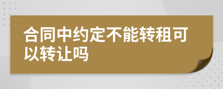 合同中约定不能转租可以转让吗