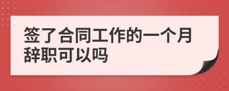 签了合同工作的一个月辞职可以吗