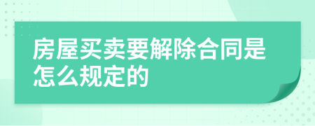 房屋买卖要解除合同是怎么规定的