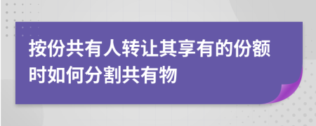 按份共有人转让其享有的份额时如何分割共有物