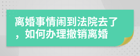 离婚事情闹到法院去了，如何办理撤销离婚