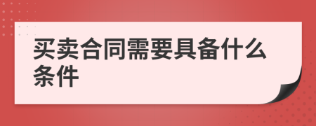 买卖合同需要具备什么条件
