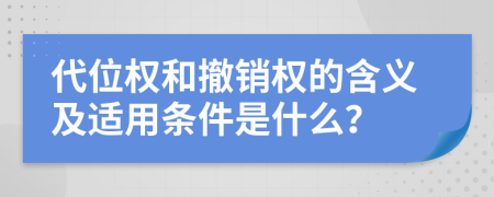 代位权和撤销权的含义及适用条件是什么？