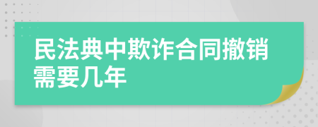 民法典中欺诈合同撤销需要几年