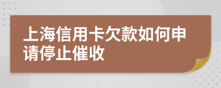 上海信用卡欠款如何申请停止催收