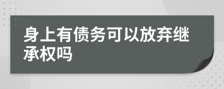 身上有债务可以放弃继承权吗