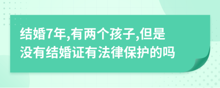结婚7年,有两个孩子,但是没有结婚证有法律保护的吗