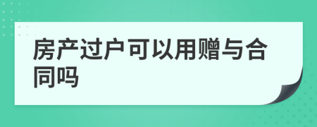 房产过户可以用赠与合同吗