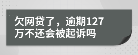 欠网贷了，逾期127万不还会被起诉吗