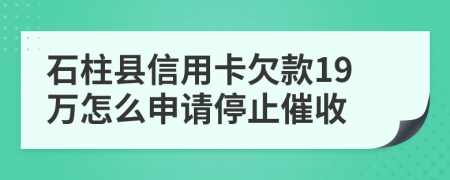 石柱县信用卡欠款19万怎么申请停止催收