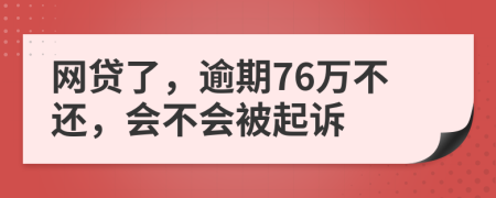 网贷了，逾期76万不还，会不会被起诉