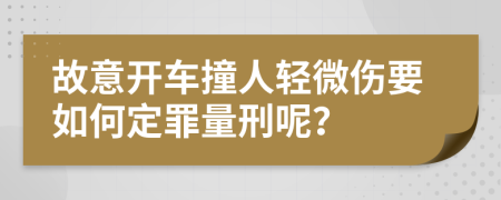 故意开车撞人轻微伤要如何定罪量刑呢？