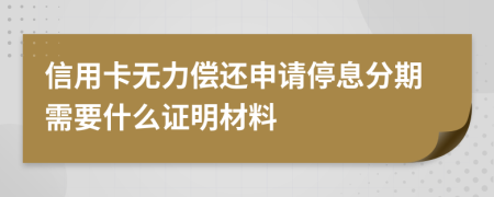 信用卡无力偿还申请停息分期需要什么证明材料