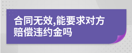 合同无效,能要求对方赔偿违约金吗