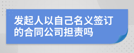 发起人以自己名义签订的合同公司担责吗