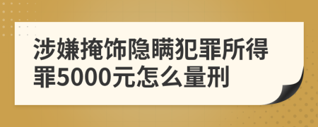 涉嫌掩饰隐瞒犯罪所得罪5000元怎么量刑