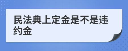 民法典上定金是不是违约金