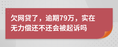 欠网贷了，逾期79万，实在无力偿还不还会被起诉吗