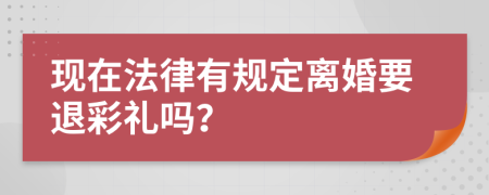 现在法律有规定离婚要退彩礼吗？