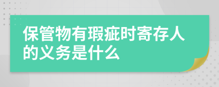 保管物有瑕疵时寄存人的义务是什么