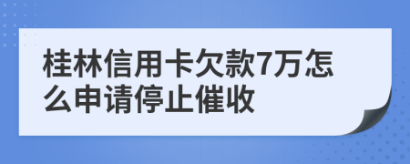 桂林信用卡欠款7万怎么申请停止催收