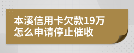 本溪信用卡欠款19万怎么申请停止催收