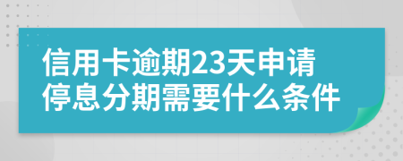 信用卡逾期23天申请停息分期需要什么条件