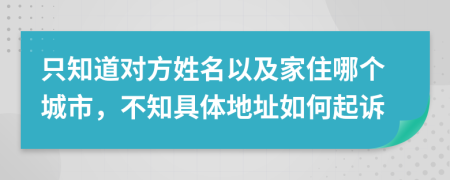 只知道对方姓名以及家住哪个城市，不知具体地址如何起诉